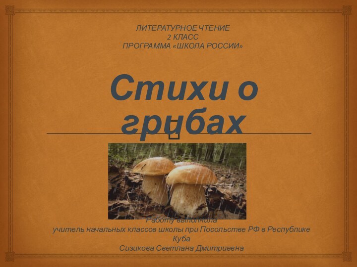 ЛИТЕРАТУРНОЕ ЧТЕНИЕ2 КЛАССПРОГРАММА «ШКОЛА РОССИИ»Стихи о грибахРаботу выполнила учитель начальных классов школы