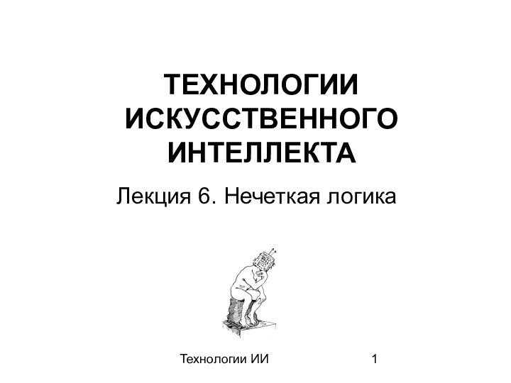 Технологии ИИТЕХНОЛОГИИ ИСКУССТВЕННОГО ИНТЕЛЛЕКТА Лекция 6. Нечеткая логика