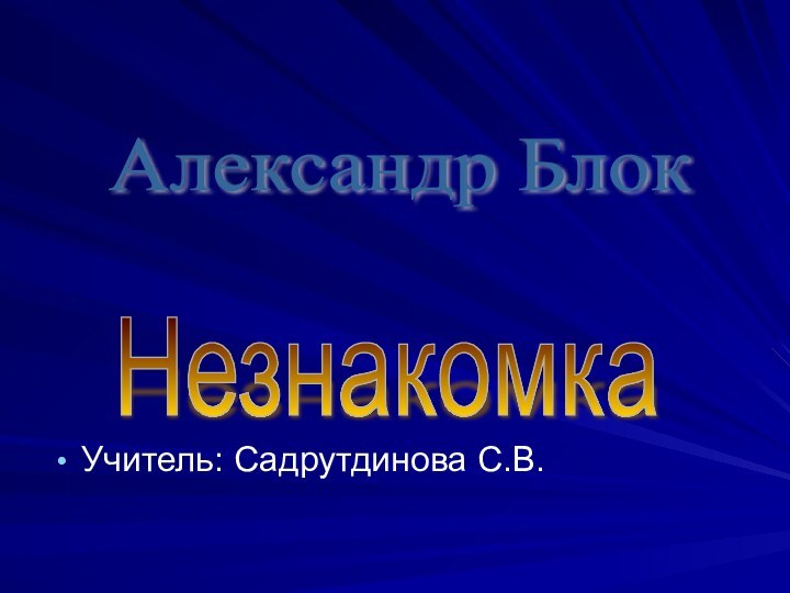 Незнакомка Александр Блок Учитель: Садрутдинова С.В.