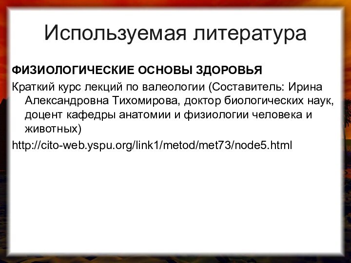 Используемая литератураФИЗИОЛОГИЧЕСКИЕ ОСНОВЫ ЗДОРОВЬЯ Краткий курс лекций по валеологии (Составитель: Ирина Александровна