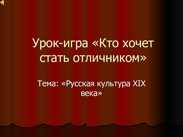 Урок-игра «Кто хочет стать отличником»Тема: «Русская культура XIX века»