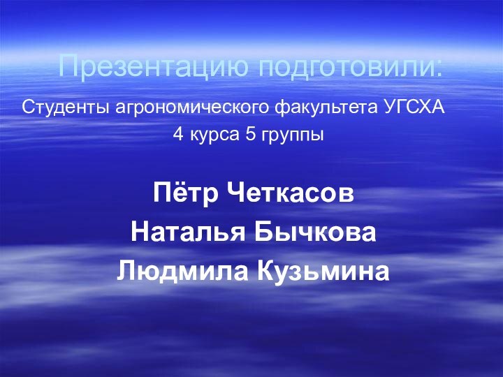 Презентацию подготовили:Студенты агрономического факультета УГСХА 4 курса 5 группыПётр ЧеткасовНаталья БычковаЛюдмила Кузьмина