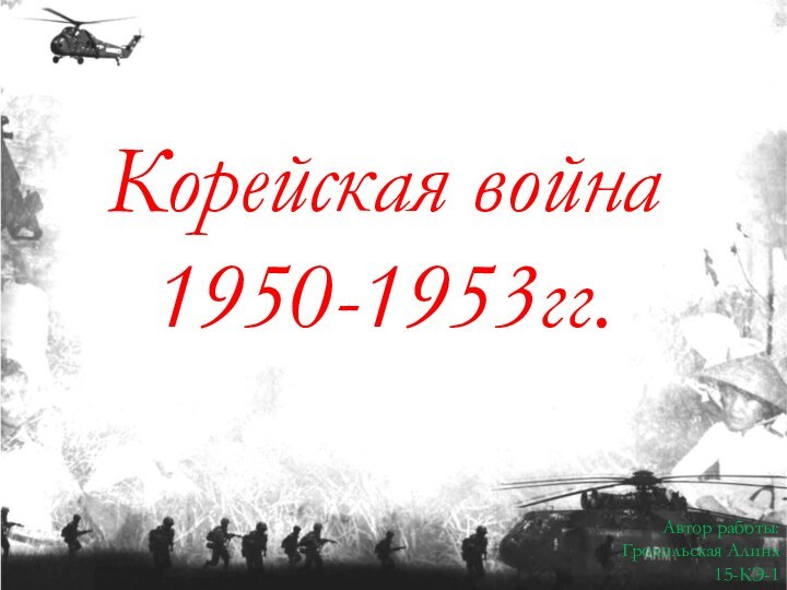 Корейская война1950-1953гг.Автор работы:Грохольская Алина15-КЭ-1.