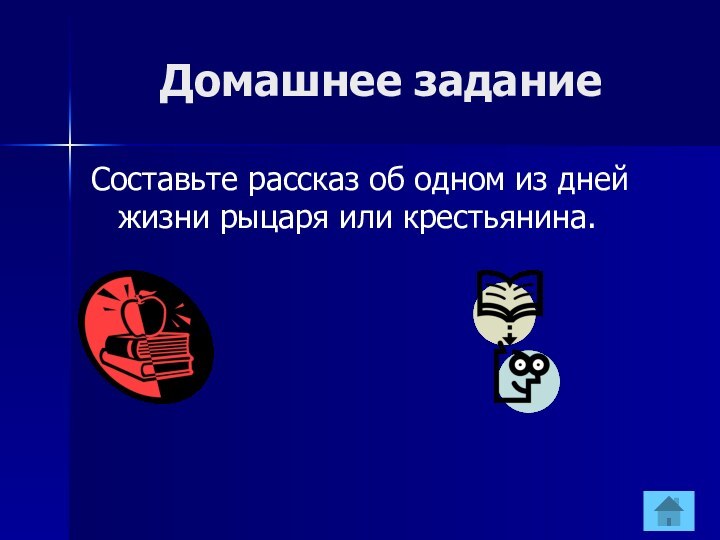 Домашнее заданиеСоставьте рассказ об одном из дней жизни рыцаря или крестьянина.