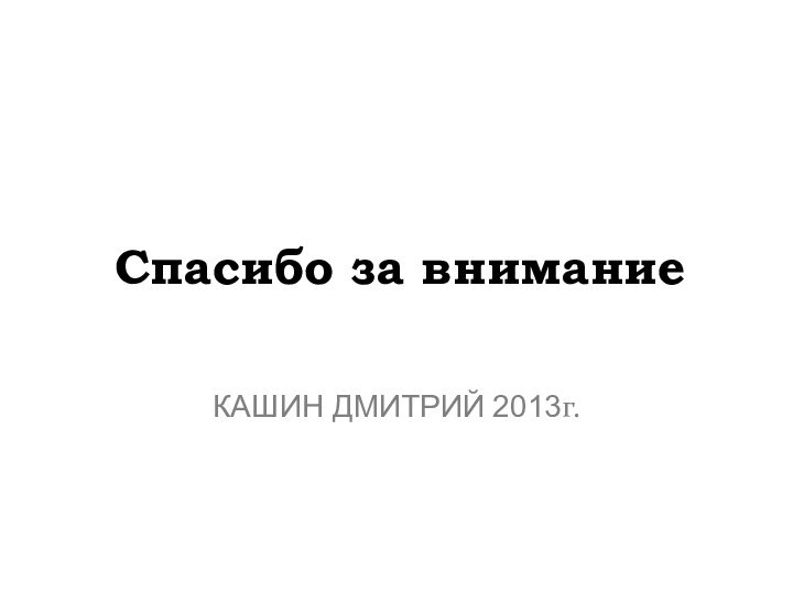 Спасибо за вниманиеКАШИН ДМИТРИЙ 2013г.