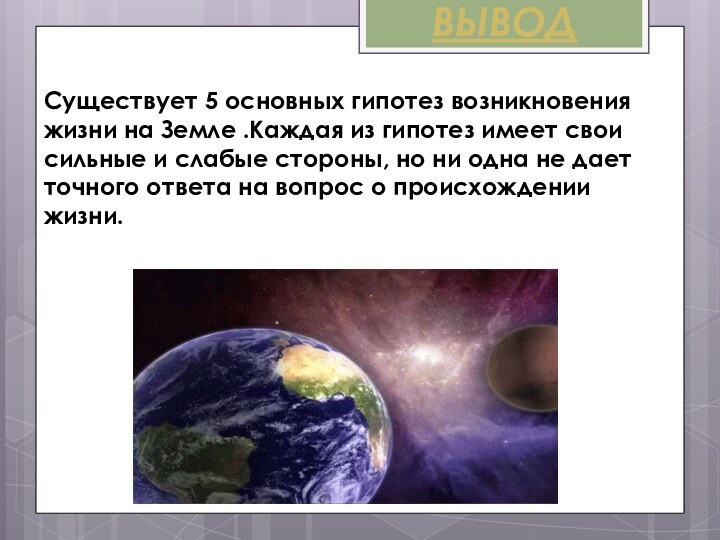 ВЫВОДCуществует 5 основных гипотез возникновения жизни на Земле .Каждая из гипотез имеет