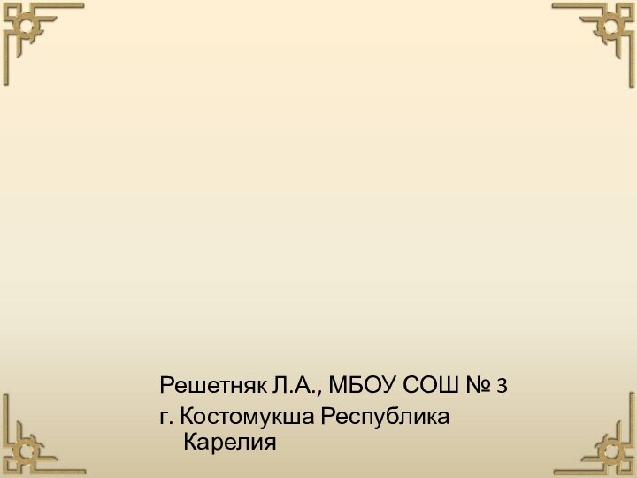 Решетняк Л.А., МБОУ СОШ № 3 г. Костомукша Республика Карелия