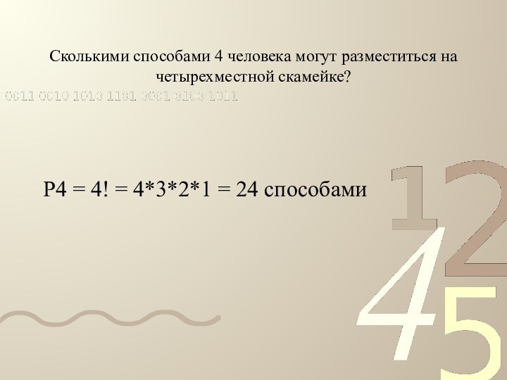 Сколькими способами 4 человека могут разместиться на четырехместной скамейке?Р4 = 4! = 4*3*2*1 = 24 способами