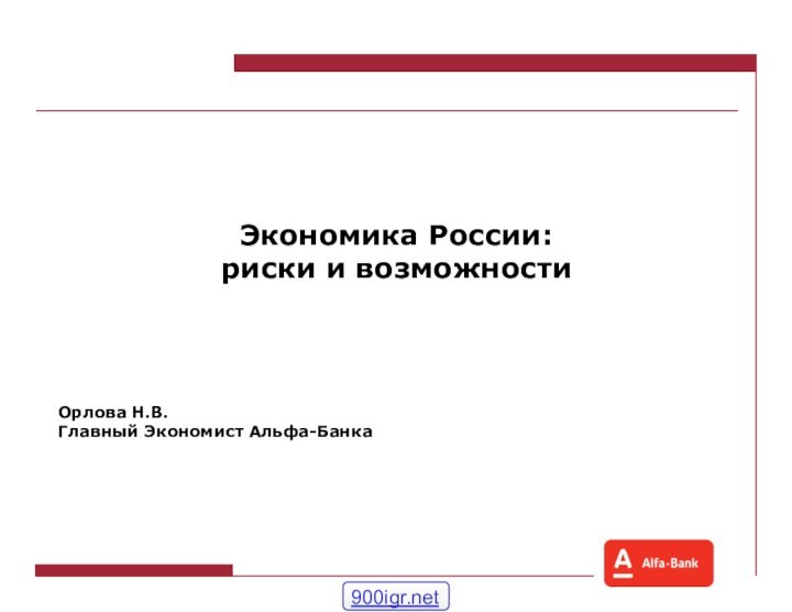 Экономика России:риски и возможностиОрлова Н.В.Главный Экономист Альфа-Банка