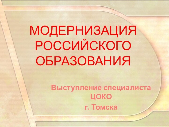 МОДЕРНИЗАЦИЯ РОССИЙСКОГО ОБРАЗОВАНИЯ Выступление специалиста ЦОКО г. Томска