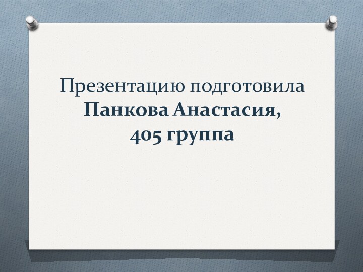 Презентацию подготовила Панкова Анастасия,  405 группа