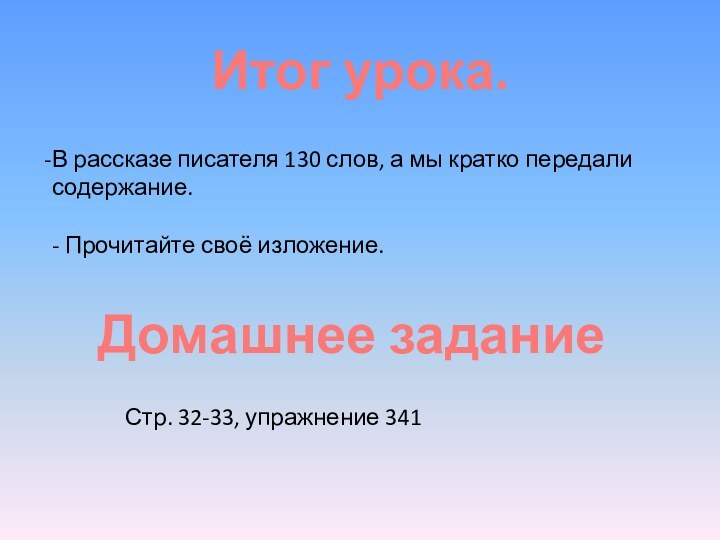 Итог урока.В рассказе писателя 130 слов, а мы кратко передали содержание.- Прочитайте