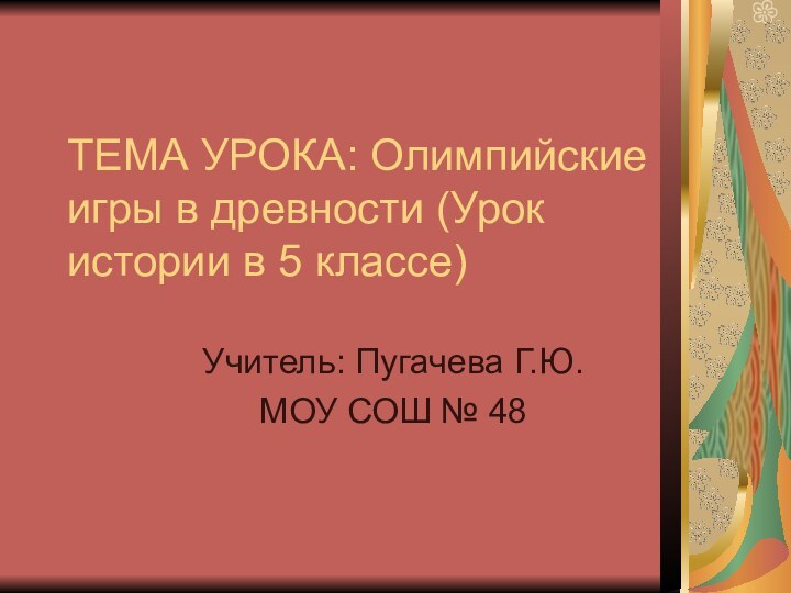 ТЕМА УРОКА: Олимпийские игры в древности (Урок истории в 5 классе)Учитель: Пугачева Г.Ю.МОУ СОШ № 48