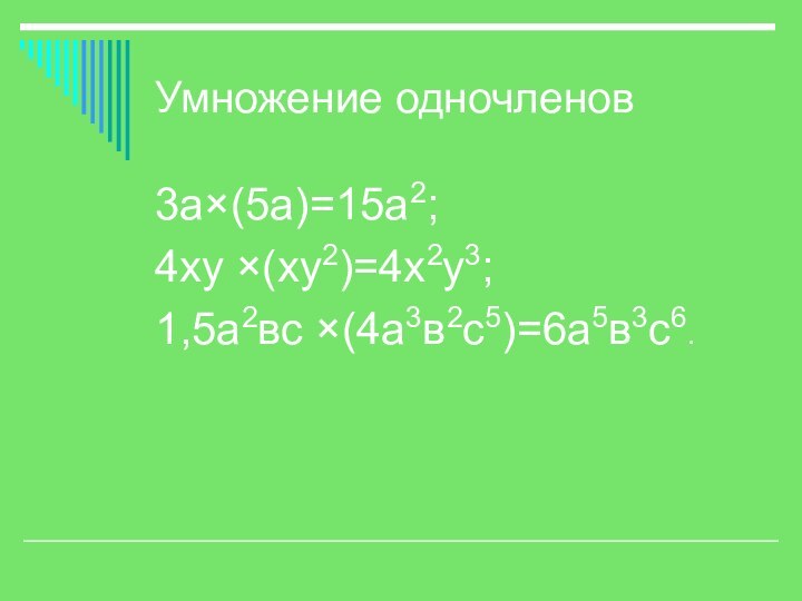 Умножение одночленов3а×(5а)=15а2;4ху ×(ху2)=4х2у3;1,5а2вс ×(4а3в2с5)=6а5в3с6.