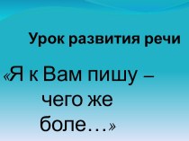 Урок развития речи на тему Я к вам пишу – чего же боле? 7-й класс