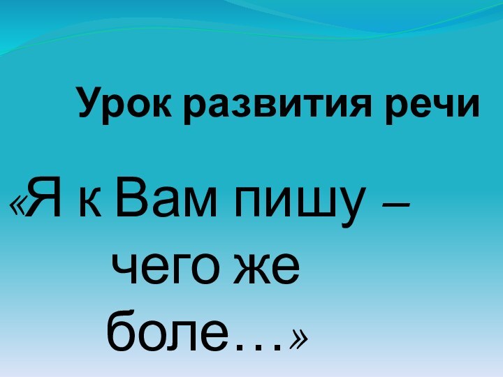 Урок развития речи«Я к Вам пишу – чего же боле…»