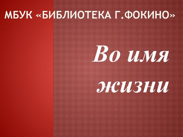 МБУК «Библиотека г.Фокино»Во имяжизни