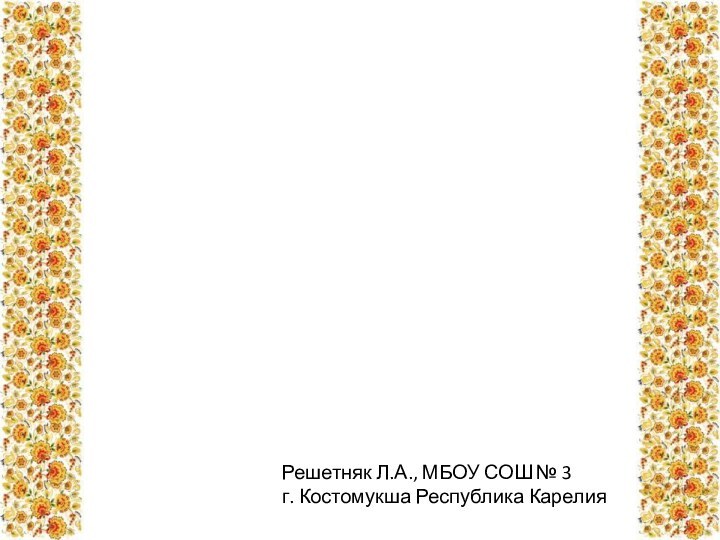 Решетняк Л.А., МБОУ СОШ № 3 г. Костомукша Республика Карелия