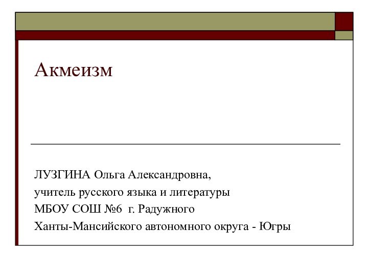 АкмеизмЛУЗГИНА Ольга Александровна, учитель русского языка и литературы МБОУ СОШ №6 г.