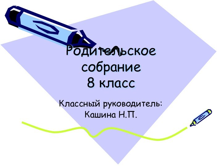 Родительское собрание 8 классКлассный руководитель:Кашина Н.П.