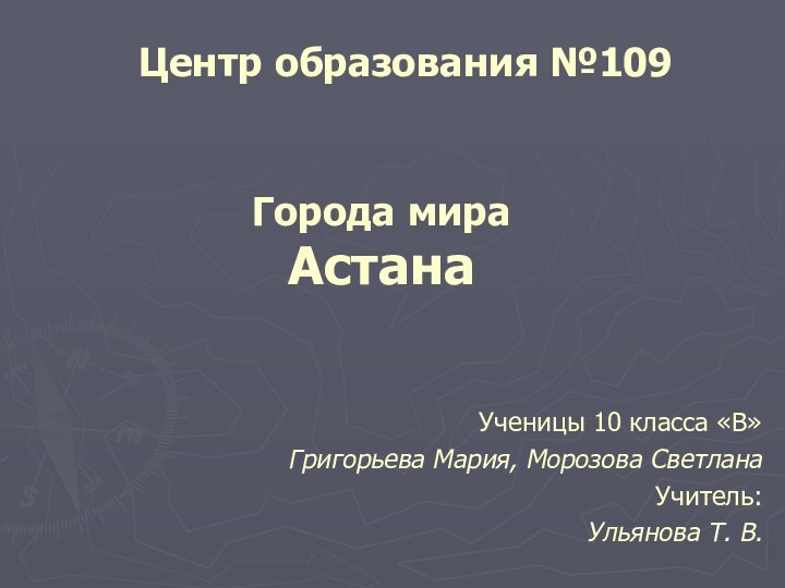 Ученицы 10 класса «В» Григорьева Мария, Морозова Светлана	Учитель:Ульянова Т. В.Центр образования №109Города мира Астана