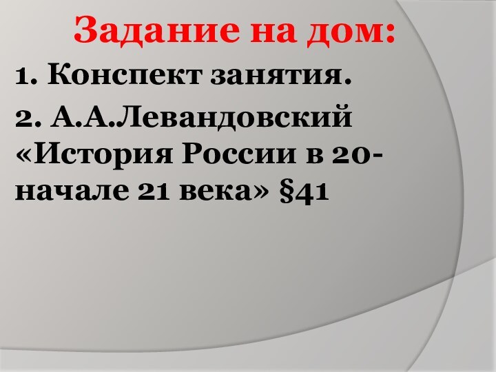 Задание на дом:1. Конспект занятия.2. А.А.Левандовский «История России в 20- начале 21 века» §41 