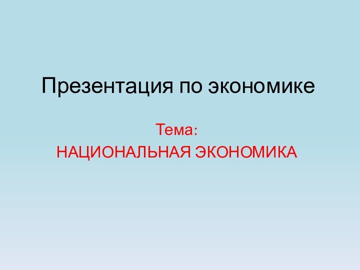 Презентация по экономикеТема:НАЦИОНАЛЬНАЯ ЭКОНОМИКА