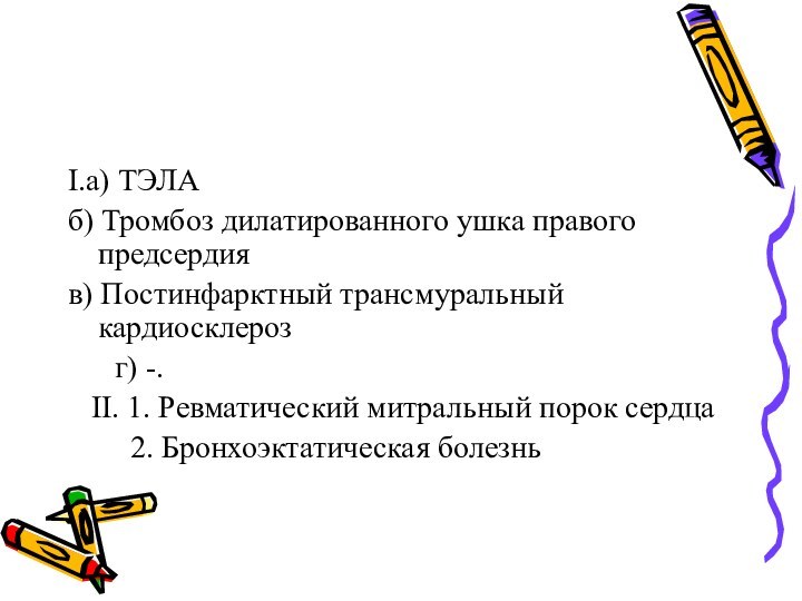 I.а) ТЭЛАб) Тромбоз дилатированного ушка правого предсердияв) Постинфарктный трансмуральный кардиосклероз