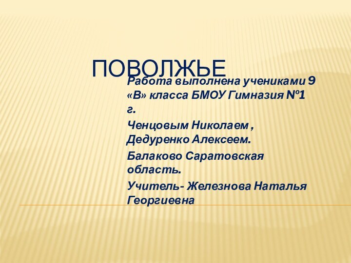 ПОВОЛЖЬЕРабота выполнена учениками 9 «В» класса БМОУ Гимназия №1 г. Ченцовым Николаем