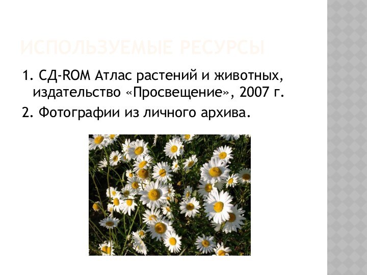 ИСПОЛЬЗУЕМЫЕ РЕСУРСЫ1. СД-ROM Атлас растений и животных, издательство «Просвещение», 2007 г.2. Фотографии из личного архива.