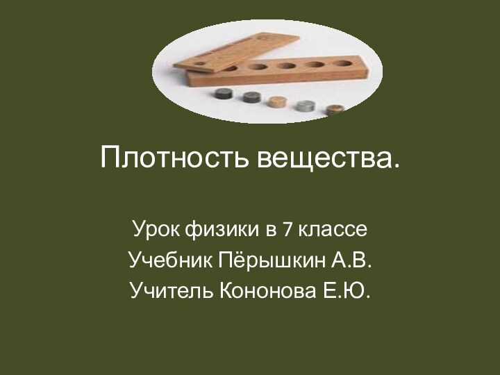 Плотность вещества.Урок физики в 7 классе Учебник Пёрышкин А.В.Учитель Кононова Е.Ю.