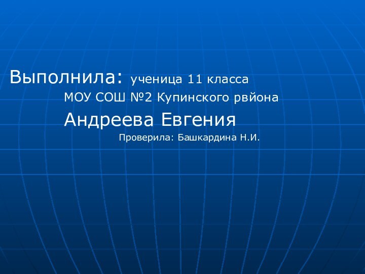 Выполнила: ученица 11 класса 			МОУ СОШ №2 Купинского рвйона			Андреева Евгения						Проверила: Башкардина Н.И.