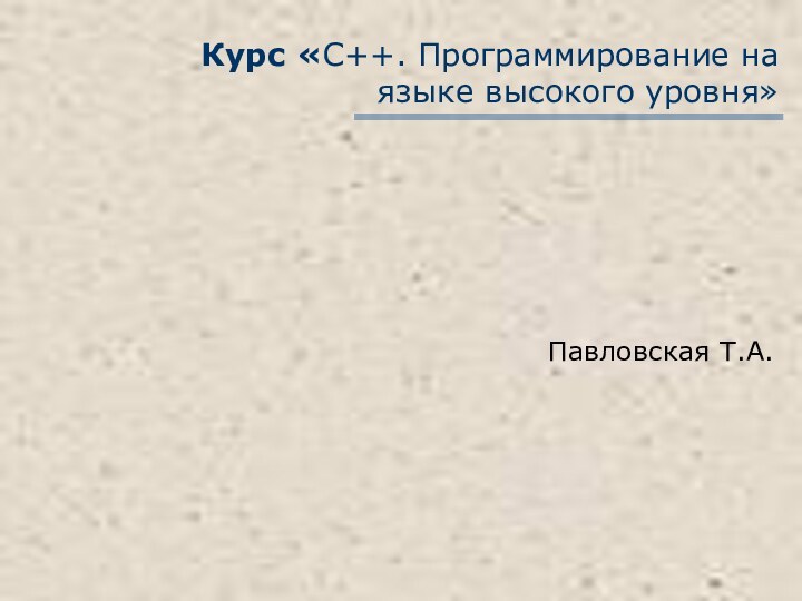 Курс «С++. Программирование на языке высокого уровня» Павловская Т.А.