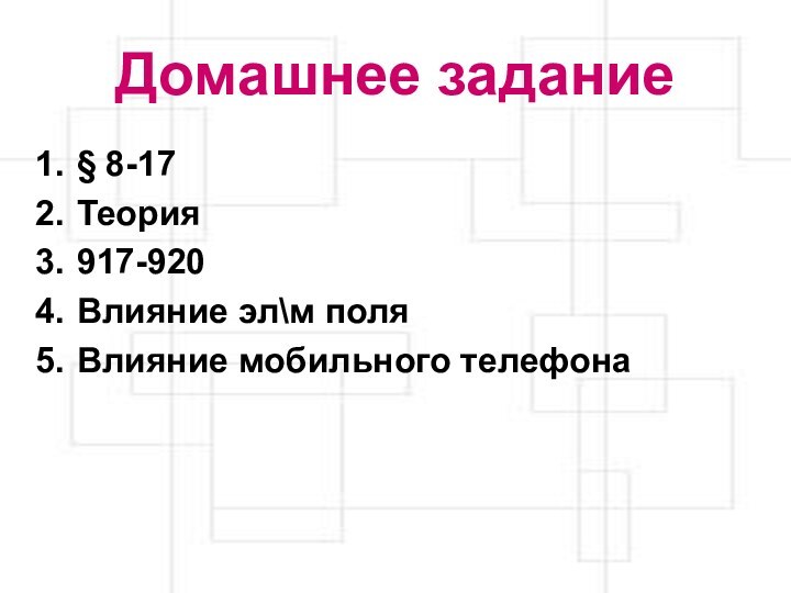 Домашнее задание§ 8-17Теория917-920Влияние эл\м поляВлияние мобильного телефона