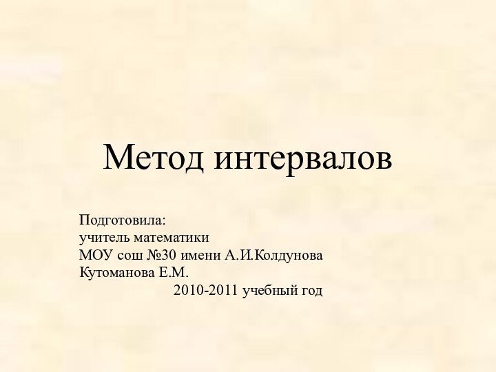 Метод интерваловПодготовила:учитель математикиМОУ сош №30 имени А.И.КолдуноваКутоманова Е.М.2010-2011 учебный год