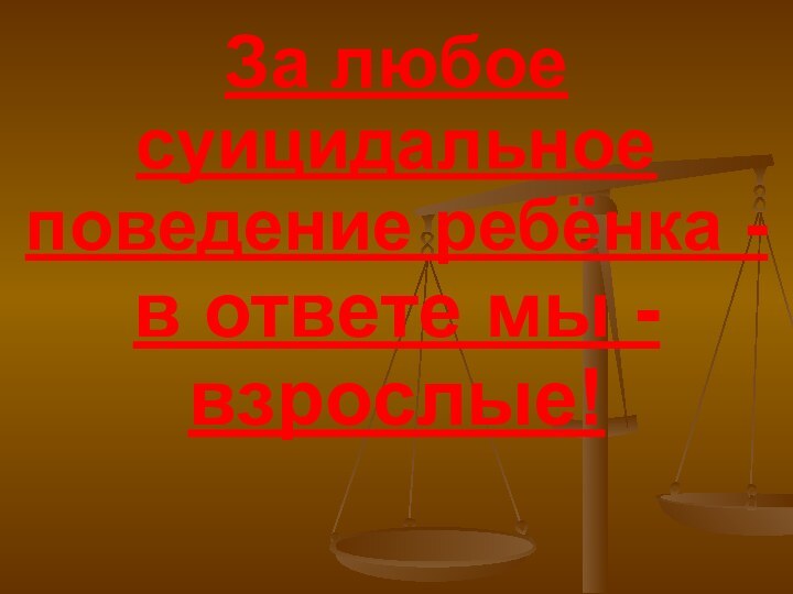 За любое суицидальное поведение ребёнка -в ответе мы - взрослые!