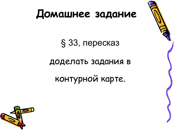 Домашнее задание§ 33, пересказдоделать задания в контурной карте.