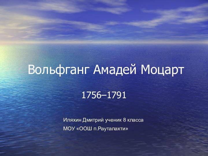 Вольфганг Амадей Моцарт1756–1791 Иляхин Дмитрий ученик 8 классаМОУ «ООШ п.Рауталахти»