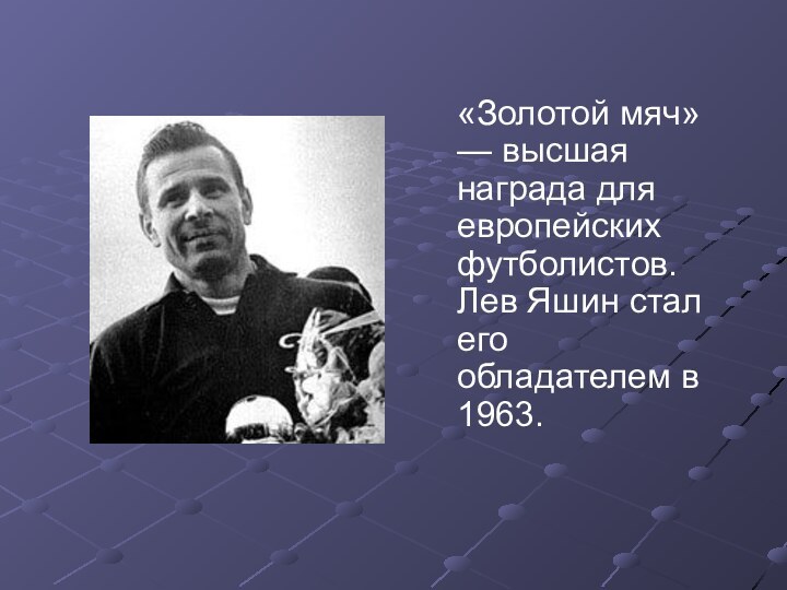 «Золотой мяч» — высшая награда для европейских футболистов. Лев Яшин стал его обладателем в 1963.