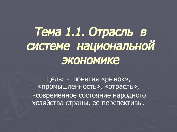 Тема 1.1. Отрасль в системе национальной экономикеЦель: - понятия «рынок», «промышленность», «отрасль»,