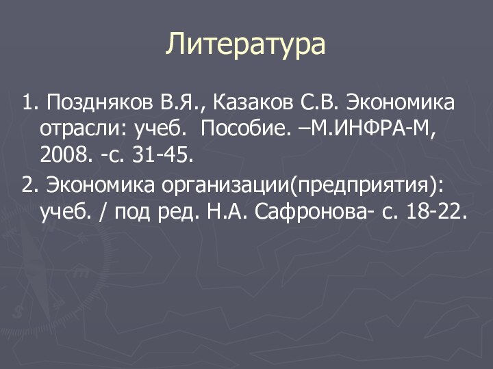 Литература 1. Поздняков В.Я., Казаков С.В. Экономика отрасли: учеб. Пособие. –М.ИНФРА-М, 2008.