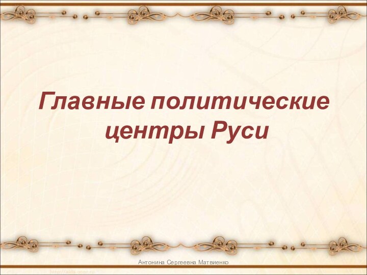 Главные политические  центры РусиАнтонина Сергеевна Матвиенко