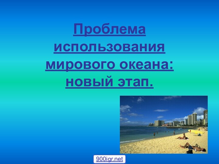 Проблема использования мирового океана:  новый этап.