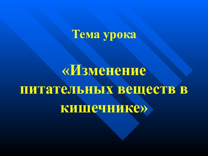 Тема урока   «Изменение питательных веществ в кишечнике»