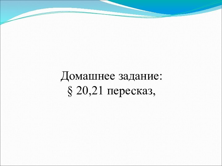 Домашнее задание:    § 20,21 пересказ,