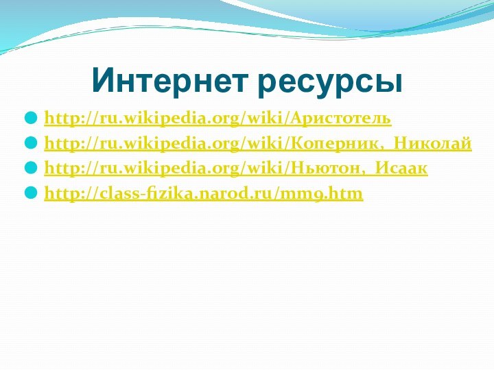 Интернет ресурсыhttp://ru.wikipedia.org/wiki/Аристотельhttp://ru.wikipedia.org/wiki/Коперник,_Николайhttp://ru.wikipedia.org/wiki/Ньютон,_Исаакhttp://class-fizika.narod.ru/mm9.htm