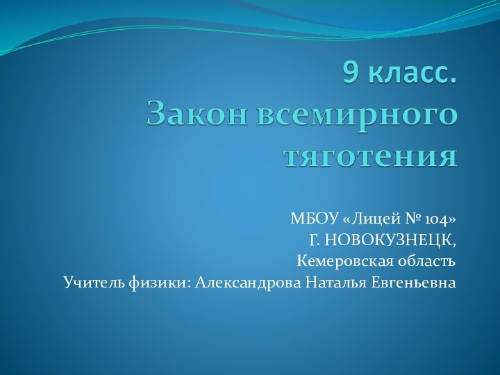 МБОУ «Лицей № 104»Г. НОВОКУЗНЕЦК,Кемеровская областьУчитель физики: Александрова Наталья Евгеньевна