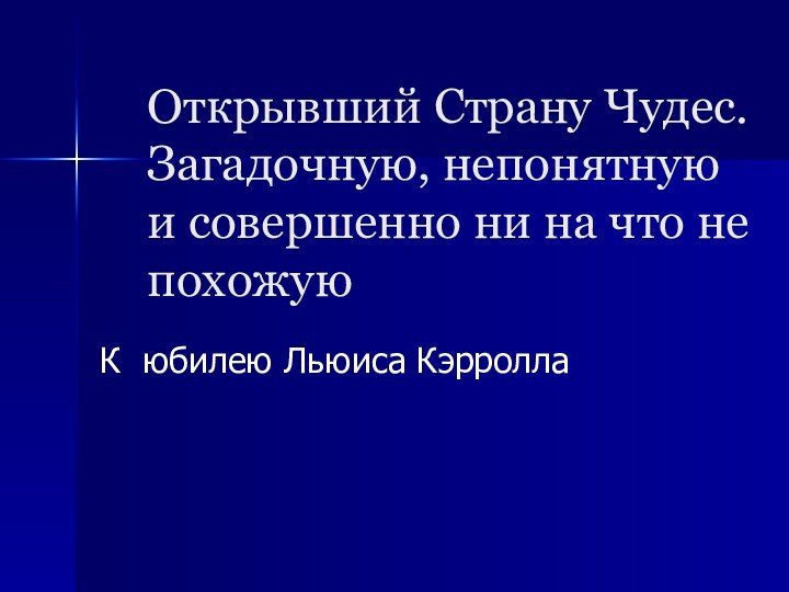 Открывший Страну Чудес. Загадочную, непонятную и совершенно ни на что не похожую К юбилею Льюиса Кэрролла