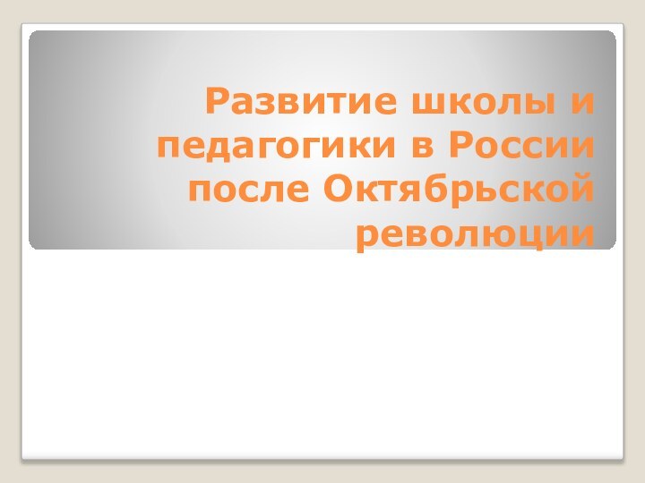 Развитие школы и педагогики в России после Октябрьской революции