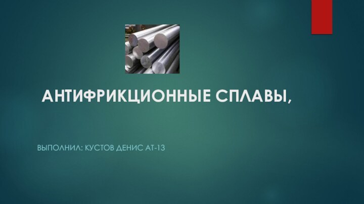 АНТИФРИКЦИОННЫЕ СПЛАВЫ,  Выполнил: Кустов денис ат-13